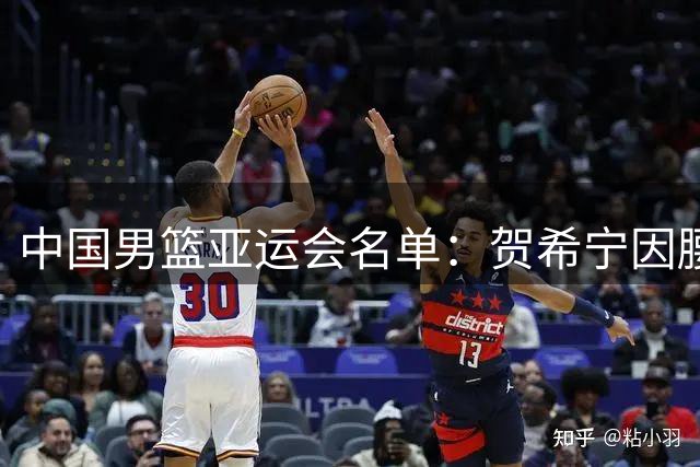 中国男篮亚运会名单：贺希宁因腰伤缺席 王俊杰、胡金秋在列