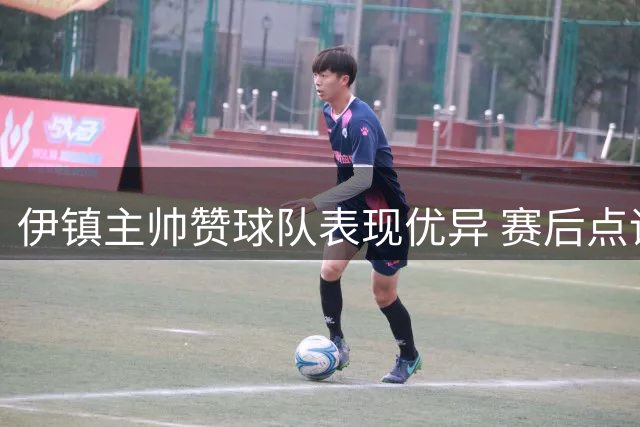 伊镇主帅赞球队表现优异 赛后点评利物浦之战