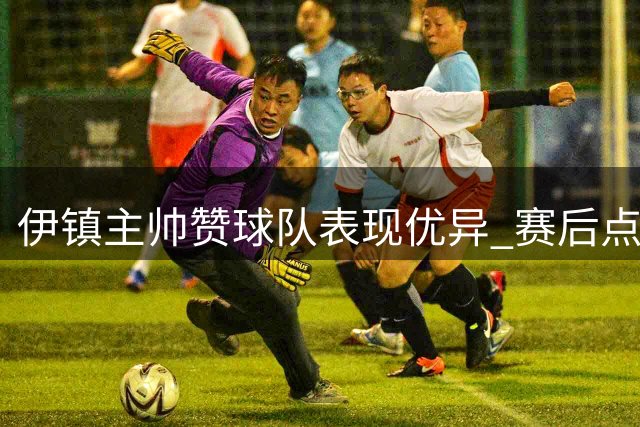 伊镇主帅赞球队表现优异 赛后点评利物浦之战
