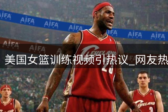 美国女篮训练视频引热议 网友热议国内女篮表现